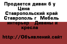 Продается диван б/у. › Цена ­ 3 000 - Ставропольский край, Ставрополь г. Мебель, интерьер » Диваны и кресла   